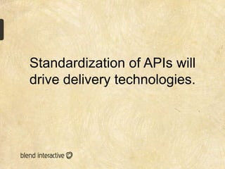 Standardization of APIs will
drive delivery technologies.
 