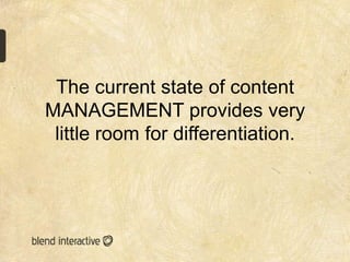 The current state of content
MANAGEMENT provides very
 little room for differentiation.
 