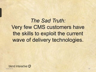 The Sad Truth:
       Very few CMS customers have
       the skills to exploit the current
       wave of delivery technologies.




5/28/2012                                  50
 