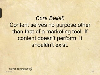 Core Belief:
    Content serves no purpose other
     than that of a marketing tool. If
       content doesn‟t perform, it
             shouldn‟t exist.



5/28/2012                                51
 