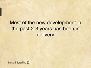 Most of the new development in
the past 2-3 years has been in
            delivery
 