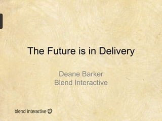 The Future is in Delivery

       Deane Barker
      Blend Interactive
 