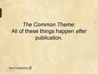 The Common Theme:
      All of these things happen after
                 publication.




5/28/2012                      ...