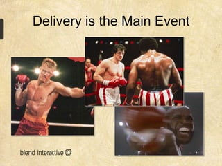 Delivery is the Main Event
 