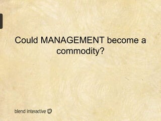Could MANAGEMENT become a
        commodity?
 