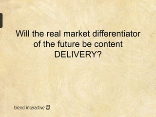 Will the real market differentiator
      of the future be content
            DELIVERY?
 