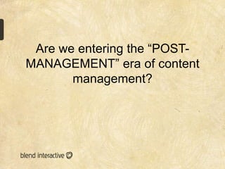 Are we entering the “POST-
MANAGEMENT” era of content
       management?
 