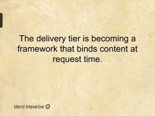 The delivery tier is becoming a
framework that binds content at
          request time.
 