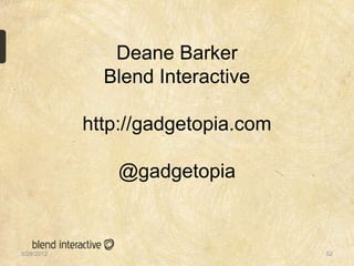 Deane Barker
              Blend Interactive

            http://gadgetopia.com

                @gadgetopia


5/28/2012                           52
 