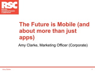 The Future is Mobile (and about more than just apps) Amy Clarke, Marketing Officer (Corporate) Amy Clarke 