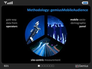 Methodology: gemiusMobileAudience

 gate-way                                 mobile socio-
 data from                                -demographic
 operators                                       panel




               site-centric measurement

021
 