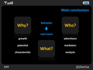 Main conclusions


                       behavior
        Why?                         Who?
                       real users
         growth                      advertisers

        potential                    marketers
                       What?
      characteristic                  analysts




029
 