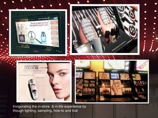 Sephora integrates the in-store & in-life experience though
sampling, trial, discovery, mood lighting.
 