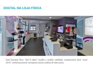 DIGITAL NA LOJA FÍSICA
Cegid Innovation Store: “click & collect” (escolha e recolha), mobilidade, reconhecimento facial, “social
mirror”, marketing sensorial, recompensas sociais e análises de redes sociais.
 