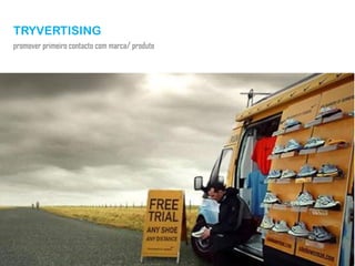 TRYVERTISING
promover primeiro contacto com marca/ produto
 
