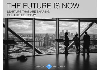 THE FUTURE IS NOW 
STARTUPS THAT ARE SHAPING 
OUR FUTURE TODAY 
TOMCAT T FUTUR I S T 
 