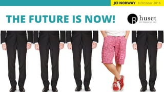 8.October 2016
THE FUTURE IS NOW!
JCI NORWAY
 