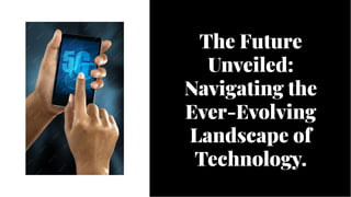 The Future
Unveiled:
Navigating the
Ever-Evolving
Landscape of
Technology.
The Future
Unveiled:
Navigating the
Ever-Evolving
Landscape of
Technology.
 