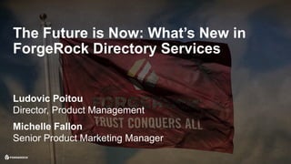 © 2017 ForgeRock. All rights reserved.
Ludovic Poitou
Director, Product Management
The Future is Now: What’s New in
ForgeRock Directory Services
Michelle Fallon
Senior Product Marketing Manager
 