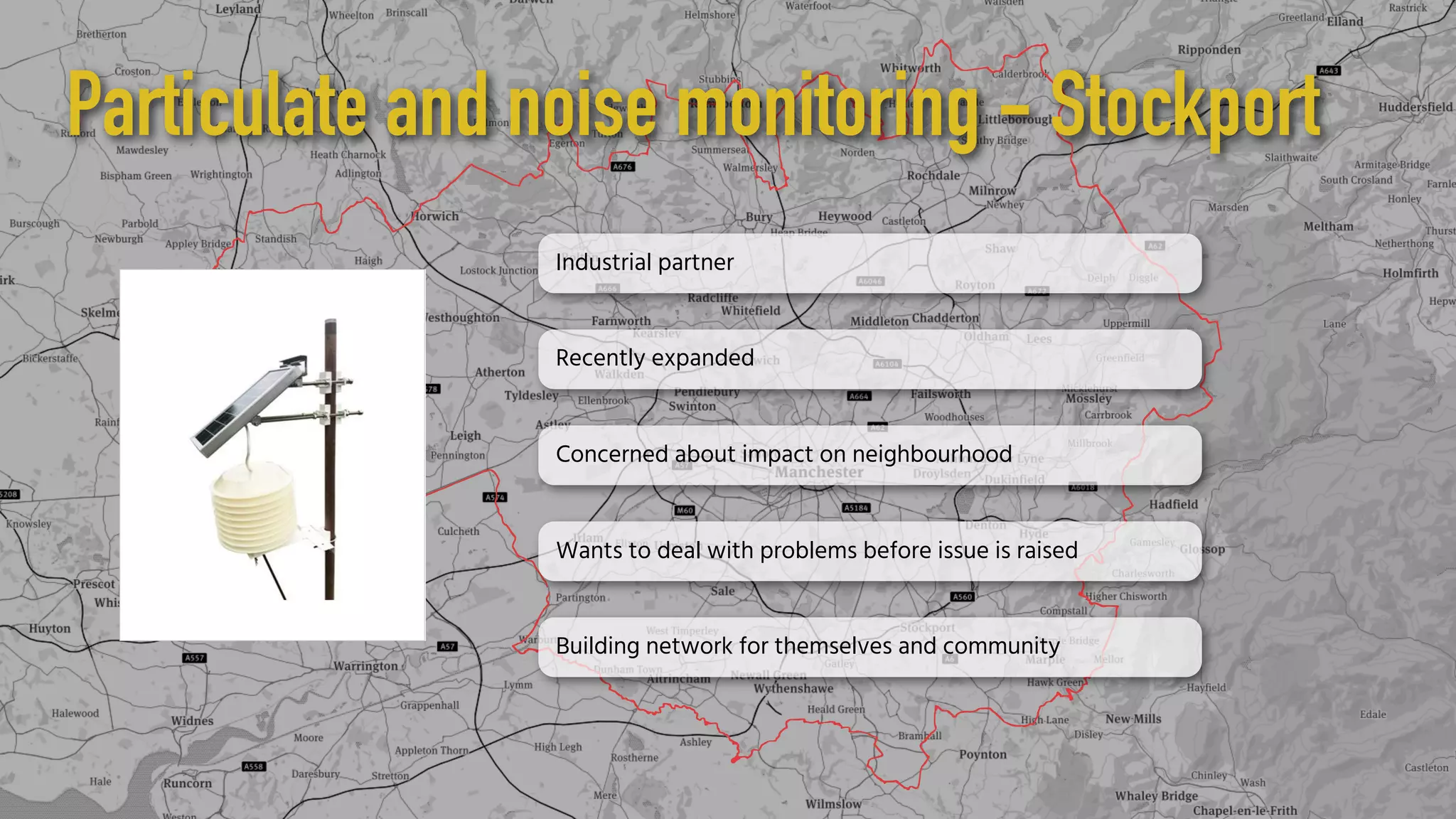 Particulate and noise monitoring - Stockport
Industrial partner
Recently expanded
Concerned about impact on neighbourhood
Wants to deal with problems before issue is raised
Building network for themselves and community
 
