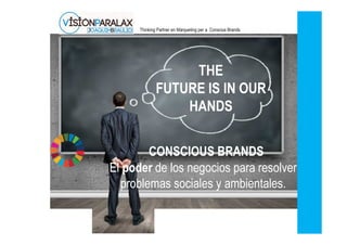 CONSCIOUS BRANDS
THE
FUTURE IS IN OUR
HANDS
El poder de los negocios para resolver
problemas sociales y ambientales.
Thinking Partner en Màrqueting per a Conscius Brands
 