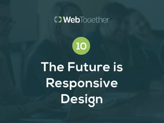 10 
The Future is 
Responsive 
Design 
 
