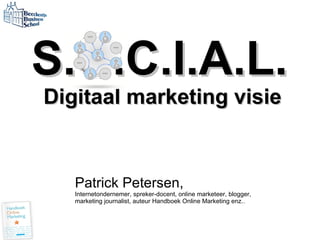 S.O.C.I.A.L.   Digitaal marketing visie Patrick Petersen, Internetondernemer, spreker-docent, online marketeer, blogger,  marketing journalist, auteur Handboek Online Marketing enz.. 