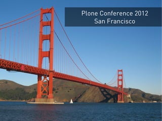 Plone Conference 2012
San Francisco
 
