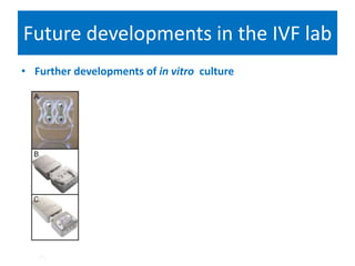 Future developments in the IVF lab
• Further developments of in vitro culture
m
 