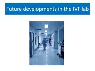 Future developments in the IVF lab
 