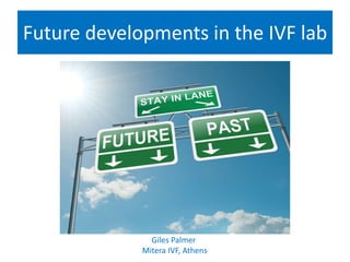 Future developments in the IVF lab
Giles Palmer
Mitera IVF, Athens
 