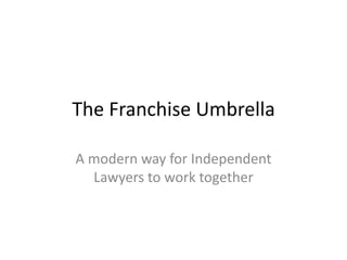 The Franchise Umbrella

A modern way for Independent
  Lawyers to work together
 