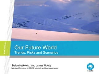 Our Future World Trends, Risks and Scenarios Stefan Hajkowicz and James Moody With input from over 50 CSIRO scientists and business analysts 