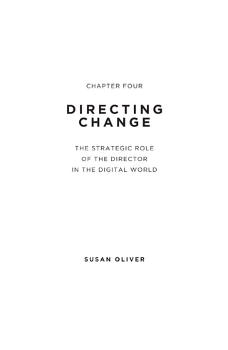CHAPTER FOUR
D I R E C T I N G
C H A N G E
THE STRATEGIC ROLE
OF THE DIRECTOR
IN THE DIGITAL WORLD
S U S A N O L I V E R
 