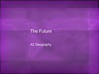 The Future A2 Geography 