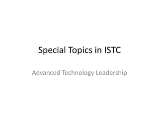 Special Topics in ISTC
Advanced Technology Leadership
 