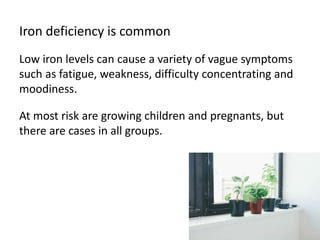 Iron deficiency is common
Low iron levels can cause a variety of vague symptoms
such as fatigue, weakness, difficulty conc...