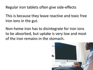 Regular iron tablets often give side-effects
This is because they leave reactive and toxic free
iron ions in the gut.
Non-...