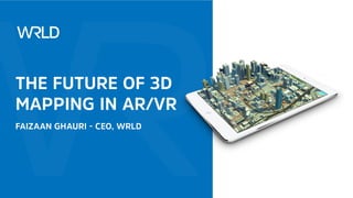 THE FUTURE OF 3D
MAPPING IN AR/VR
FAIZAAN GHA EO, WRLD
THE FUTURE OF 3D
MAPPING IN AR/VR
FAIZAAN GHA EO, WRLD
 