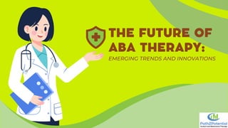 EMERGING TRENDS AND INNOVATIONS
THE FUTURE OF
ABA THERAPY:
 