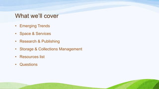What we’ll cover
• Emerging Trends

• Space & Services
• Research & Publishing
• Storage & Collections Management
• Resources list
• Questions

 