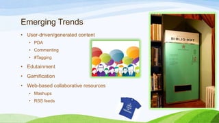 Emerging Trends
• User-driven/generated content
• PDA
• Commenting
• #Tagging

• Edutainment
• Gamification
• Web-based collaborative resources
• Mashups

• RSS feeds

 