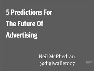 5 Predictions For
The Future Of
Advertising
Neil McPhedran
@digiwallet007

 