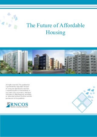 The Future of Affordable
Housing

All rights reserved. This publication
is protected by copyright. No part
of it may be reproduced, stored in
a retrieval system or transmitted, in
any form or by any means, electronic
mechanical, photocopying, recording
or otherwise without the prior written
permission of the publisher.

 