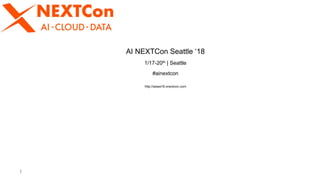 1
AI NEXTCon Seattle ‘18
1/17-20th | Seattle
#ainextcon
http://aisea18.xnextcon.com
 