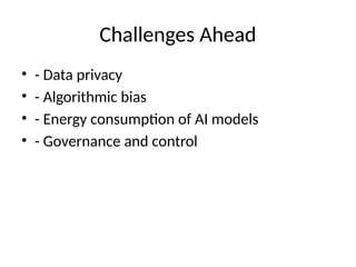 Challenges Ahead
• - Data privacy
• - Algorithmic bias
• - Energy consumption of AI models
• - Governance and control
 