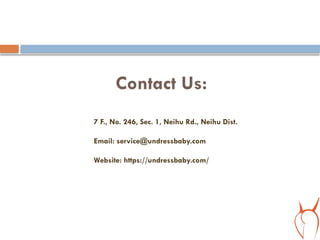 Contact Us:
7 F., No. 246, Sec. 1, Neihu Rd., Neihu Dist.
Email: service@undressbaby.com
Website: https://undressbaby.com/
 