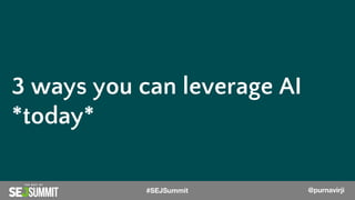 @PurnaVirji
3 ways you can leverage AI
*today*
#SEJSummit @purnavirji
 