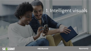 1. Intelligent visuals
@PurnaVirji#SEJSummit @purnavirji
 