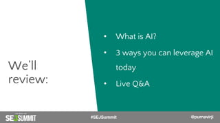 • What is AI?
• 3 ways you can leverage AI
today
• Live Q&A
We’ll
review:
#SEJSummit @purnavirji
 
